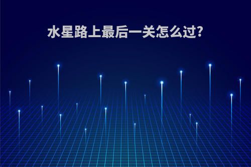 水星路上最后一关怎么过?