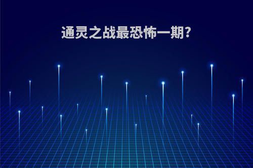通灵之战最恐怖一期?