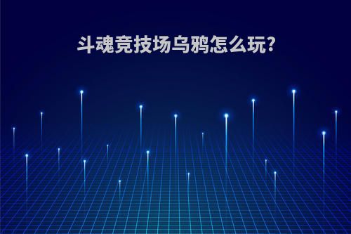 斗魂竞技场乌鸦怎么玩?