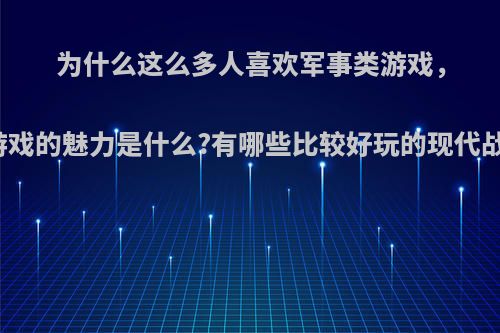 为什么这么多人喜欢军事类游戏，军事类游戏的魅力是什么?有哪些比较好玩的现代战争游戏?