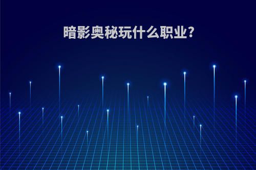 暗影奥秘玩什么职业?