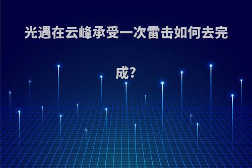 光遇在云峰承受一次雷击如何去完成?