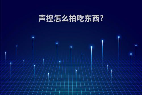 声控怎么拍吃东西?