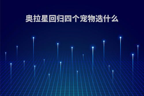 奥拉星回归四个宠物选什么