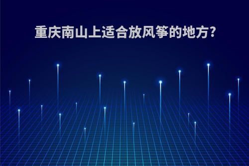重庆南山上适合放风筝的地方?