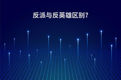 反派与反英雄区别?