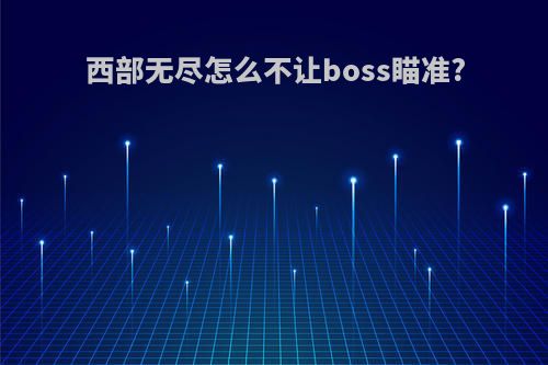 西部无尽怎么不让boss瞄准?