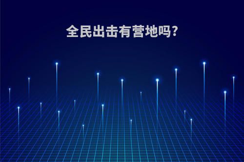 全民出击有营地吗?
