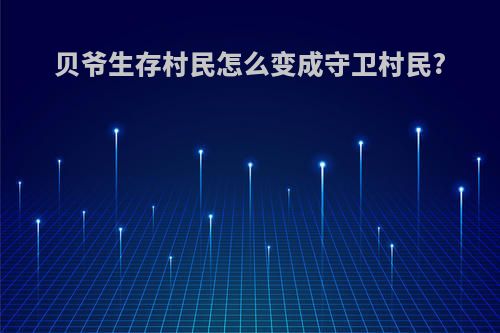 贝爷生存村民怎么变成守卫村民?